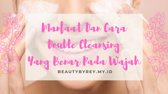 Manfaat Dan Cara Double Cleansing