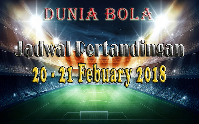 Jadwal Pertandingan Sepak Bola Tanggal 20 - 21 February 2018