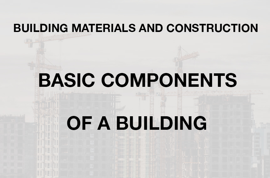 BASIC COMPONENTS OF A BUILDING - BUILDING MATERIALS AND CONSTRUCTION