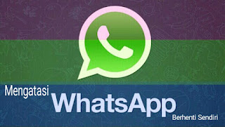 Solusi Mengatasi Aplikasi Whatsapp Telah Berhenti Sendiri
