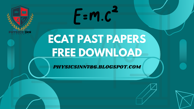 ECAT PAST PAPERS PREVIOUS 15 YEARS ARE FREE TO DOWNLOAD BY PHYSICS INN ACADEMIA