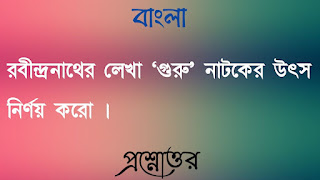 রবীন্দ্রনাথের লেখা ‘গুরু’ নাটকের উৎস নির্ণয় করাে । 