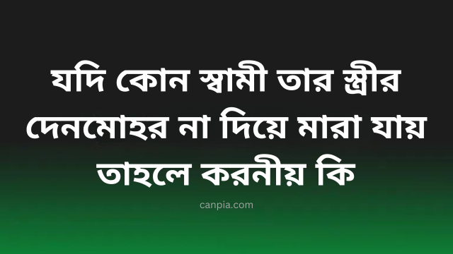  যদি কোন স্বামী তার স্ত্রীর দেনমোহর না দিয়ে  মারা যায় তাহলে করনীয় কি