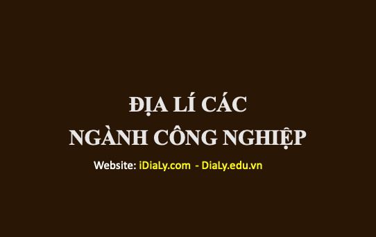 1 - ĐỊA LÍ CÁC NGÀNH CÔNG NGHIỆP - 1