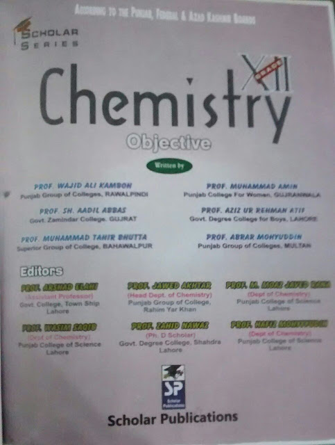 Chemistry Scholar Publications For F.S.C, ECAT & MCAT   Class 12th F.S.C PART  2 Edition Revised Edition  Authors ( i )  Prof. wajid ali kamboh  ( ii ) Prof Muhammad Amin  ( iii ) Engg Faiz Ul Rasool   Punjab & Azad Kashmir Bord