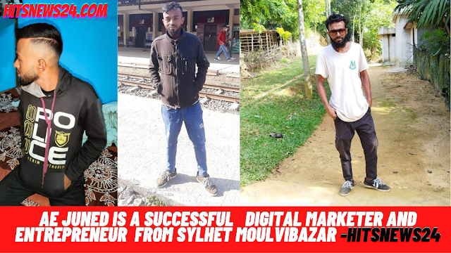 AE Juned is a Successful   Digital marketer and Entrepreneur  From Sylhet Moulvibazar -Hitsnews24