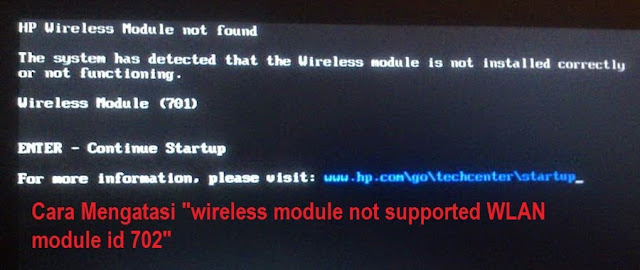 Cara Mengatasi "wireless module not supported wlan module id 702" pada laptop atau notebook compaq dan hp. Atau kurang lebihnya ketika anda menyalakan laptop maka tampil layar hitam pada lcd yang bertuliskan  "The system has deteced a wireless module installed in the system is not supported. System halted. Please remove device and restart.  WLAN Module ID (702) For more information, please visit www.hp.com\go\techcenter\startup."