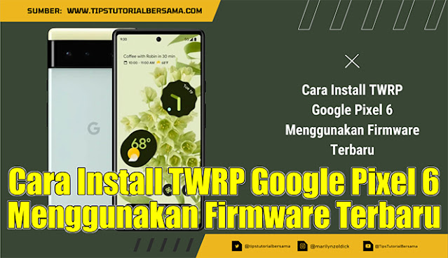 Cara Install TWRP Google Pixel 6 Menggunakan Firmware Terbaru