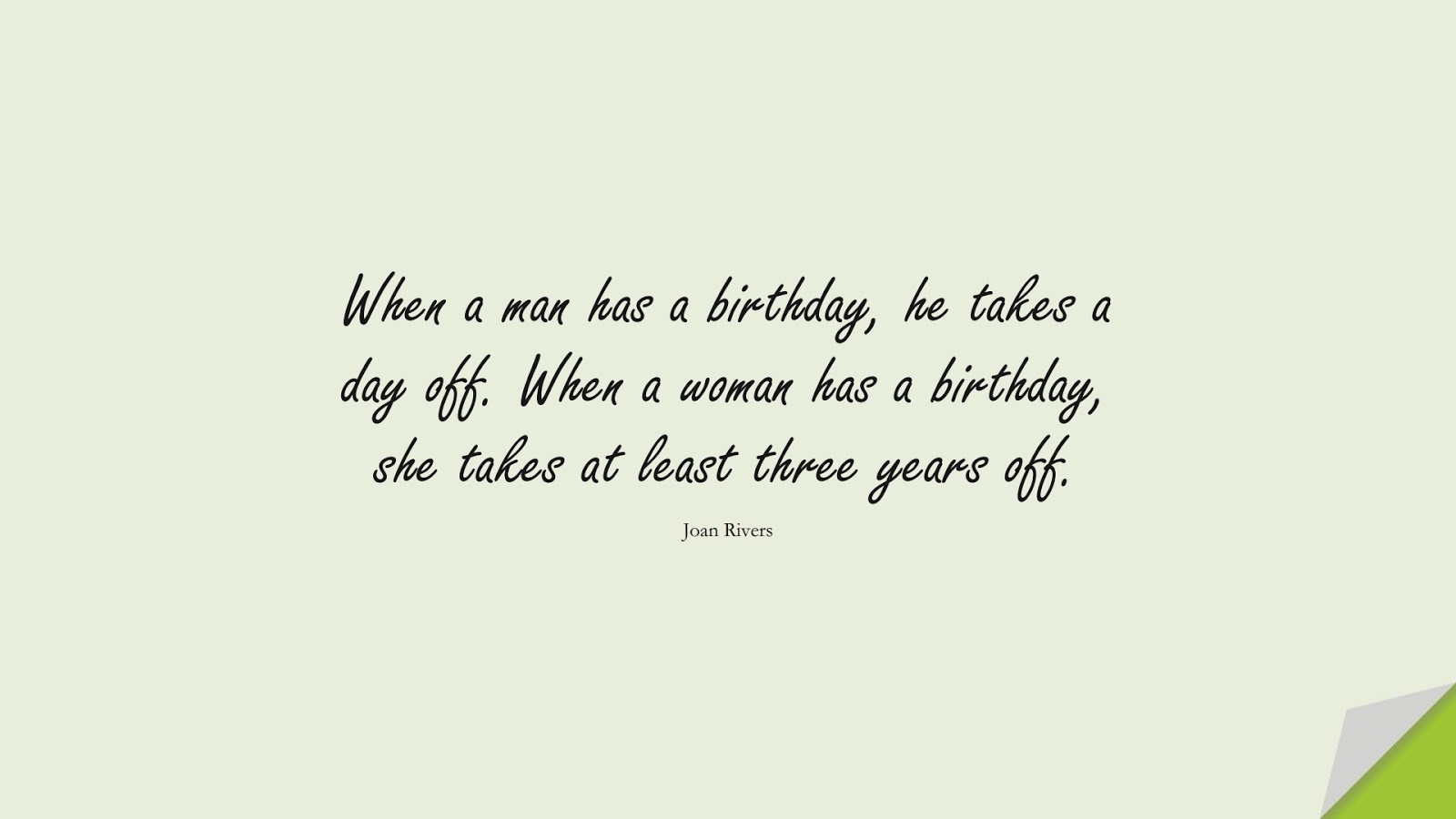 When a man has a birthday, he takes a day off. When a woman has a birthday, she takes at least three years off. (Joan Rivers);  #BirthdayQuotes