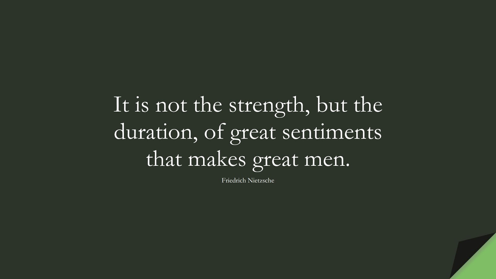 It is not the strength, but the duration, of great sentiments that makes great men. (Friedrich Nietzsche);  #BestQuotes