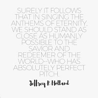 "Surely it follows that in singing the anthems of eternity, we should stand as close as humanly possible to the Savior- who has perfect pitch"