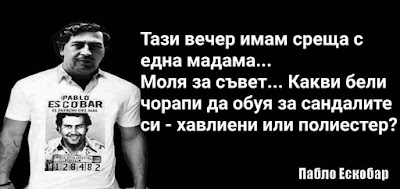   Тази вечер имам среща с една мадама... Моля за съвет.. Какви бели чорапи да обуя за сандалите си - хавлиени или полиестер? - Пабло Ескобар