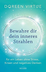 Bewahre dir dein inneres Strahlen: für ein Leben ohne Stress, Krisen und negatives Denken