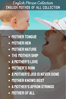 English Phrase Collection | English Mother of All Collection | Mother tongue,  Mother hen,  Mother Nature,  The mother ship, A mother's love,  Mother's ruin, A mother's job is never done, Mother knows best, A mother's apron strings, Mother of all