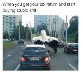 when you get your tax return and start buying stupid shit