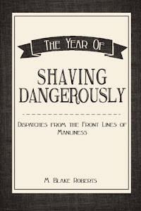 The Year of Shaving Dangerously: Dispatches From the Front Lines of Manliness