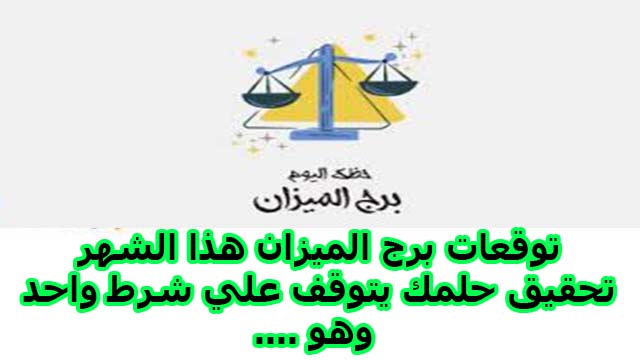 توقعات برج الميزان هذا الشهر تحقيق حلمك يتوقف علي شرط واحد وهو ....