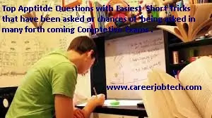 Top Aptitde Questions with Easiest  Short Tricks  that have been asked or chances of  being asked in many forth coming Comptetive Exams .