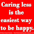 Caring less is the easiest way to be happy.