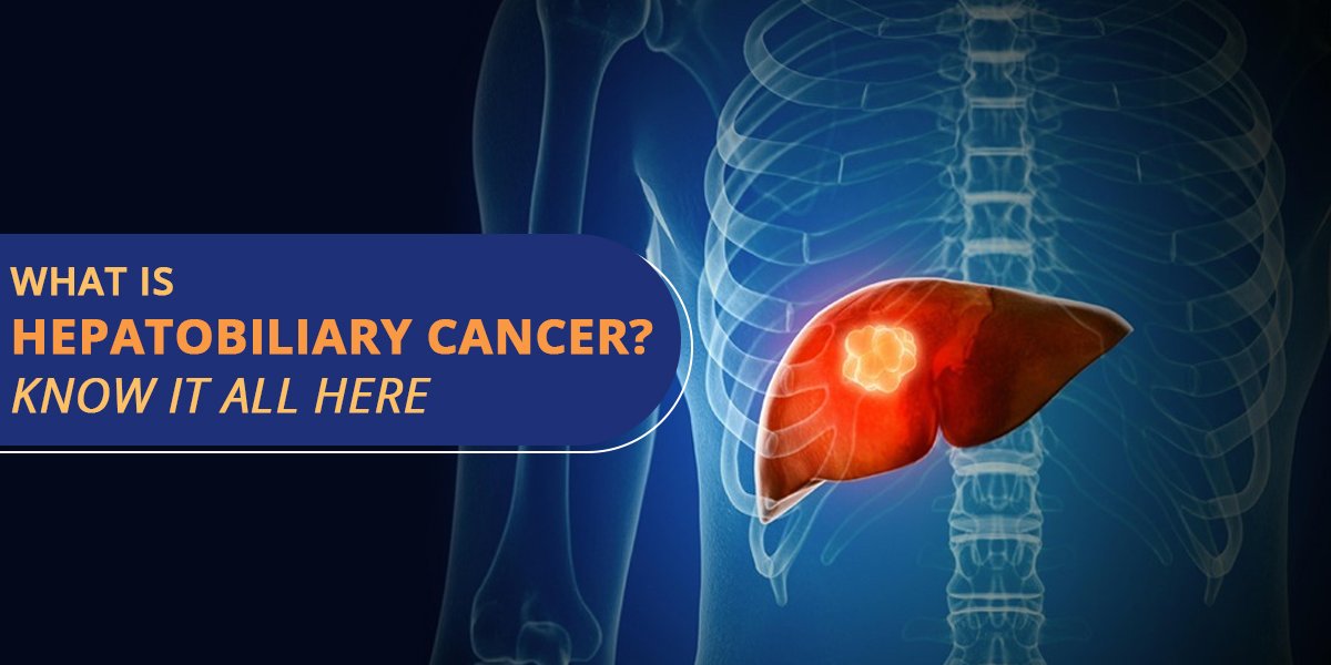 WHAT IS HEPATOBILIARY CANCER? KNOW IT ALL HERE