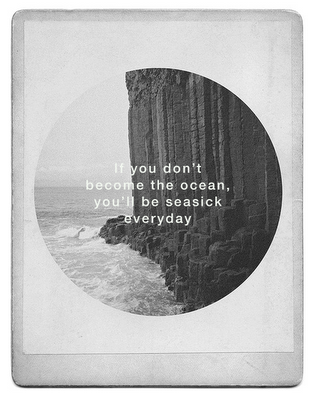 if you don't become the ocean you'll be seasick every day