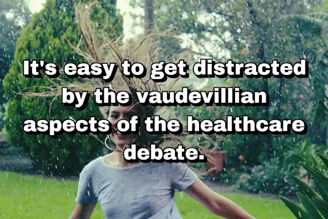 "It's easy to get distracted by the vaudevillian aspects of the healthcare debate." ~ Carl Hiaasen