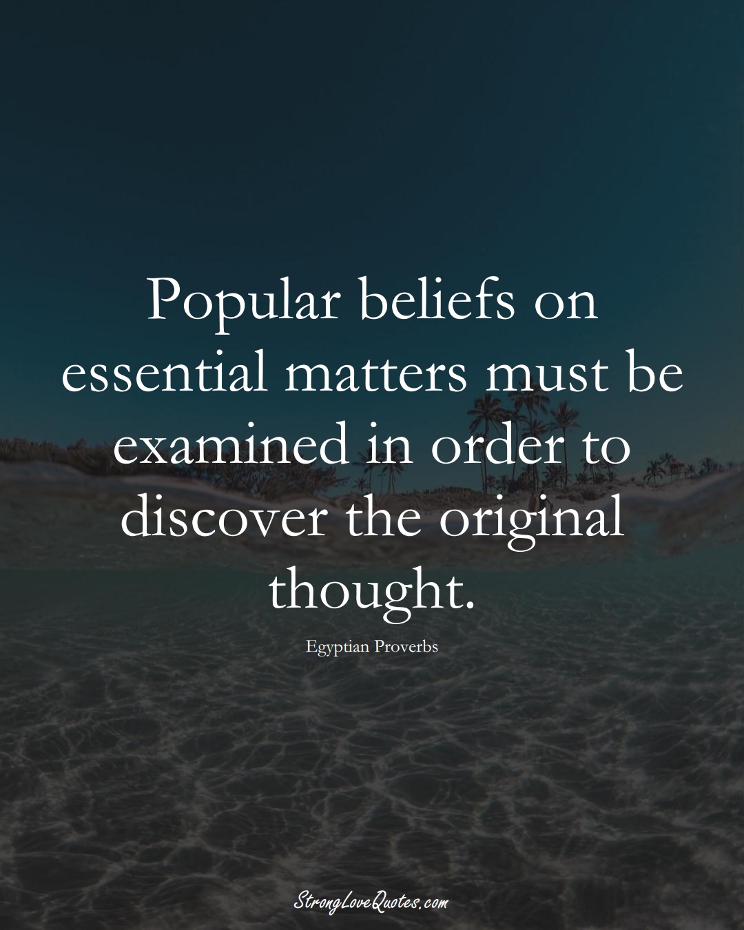 Popular beliefs on essential matters must be examined in order to discover the original thought. (Egyptian Sayings);  #MiddleEasternSayings