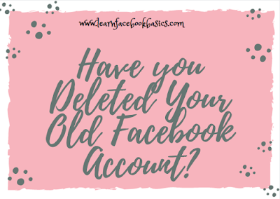 Have you deleted your Old Facebook account?