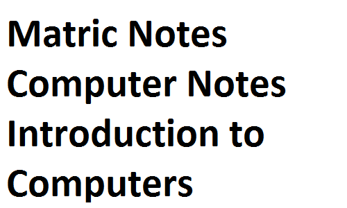 Matric Notes Computer Notes part 1 part 2 9th 10th Introduction to Computers