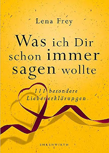 Was ich dir schon immer sagen wollte: 111 besondere Liebeserklärungen (Ehrenwirth Sachbuch)