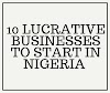 10 LUCRATIVE BUSINESSES TO START IN NIGERIA 