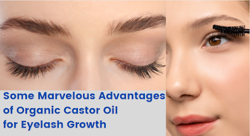 Some Marvelous Advantages of Organic Castor Oil for Eyelash Growth