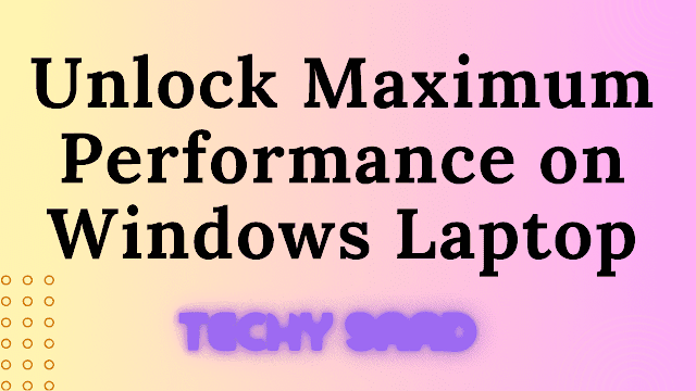 How to Get Maximum Performance on your Windows Laptop