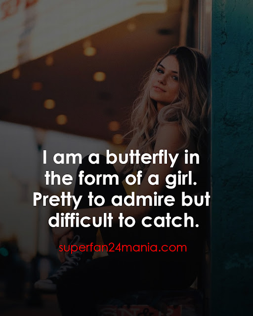 "I am a butterfly in the form of a girl. Pretty to admire but difficult to catch."