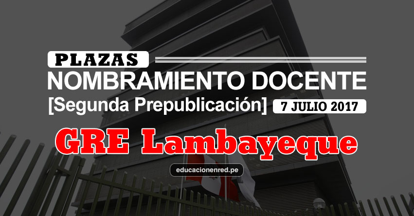 GRE Lambayeque: Plazas Puestas a Concurso Nombramiento Docente 2017 [SEGUNDA PREPUBLICACIÓN - MINEDU] www.educacion.regionlambayeque.gob.pe