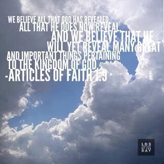 We believe all that God has revealed, all that He does now reveal, and we believe that He will yet reveal many great and important things pertaining to the Kingdom of God. Articles of Faith 1:9