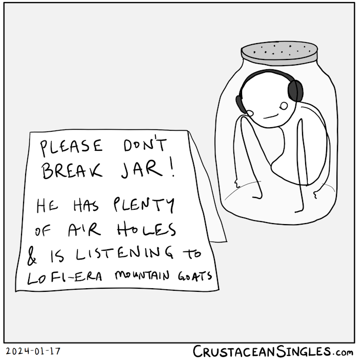 Stick figure in a huge jar wearing big over-ear headphones. Sign in front reads "Please don't break jar! He has plenty of air holes and is listening to lo-fi era Mountain Goats".