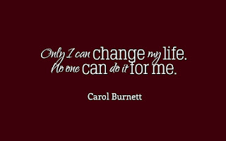 Only I can change my life. No one can do it for me. (Carol Burnett)