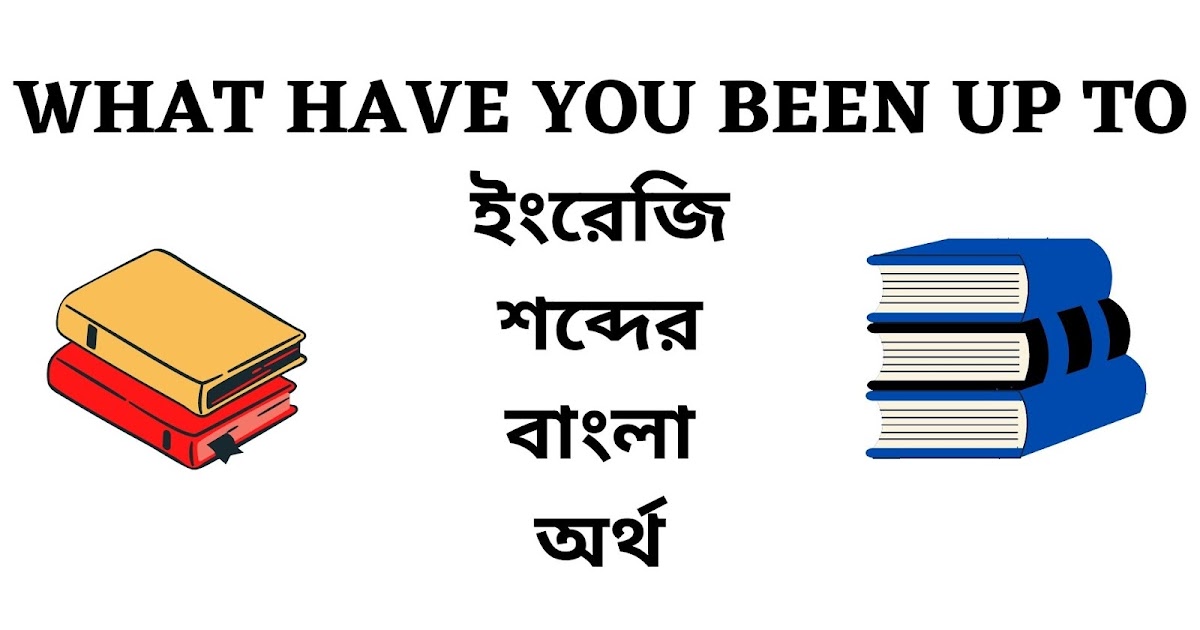What Have You Been Up To Meaning In Bengali English To Bangla Word