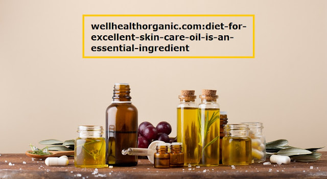 wellhealthorganic.com:diet-for-excellent-skin-care-oil-is-an-essential-ingredient