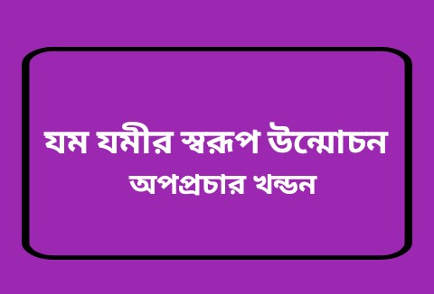 যম যমীর স্বরূপ উন্মোচন!