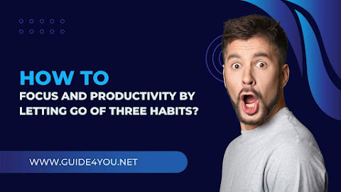 How To Focus and Productivity by Letting Go of Three Habits?