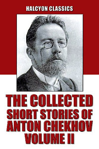 The Collected Short Stories of Anton Chekhov Volume II: 109 Short Stories (Unexpurgated Edition) (Halcyon Classics) (English Edition)