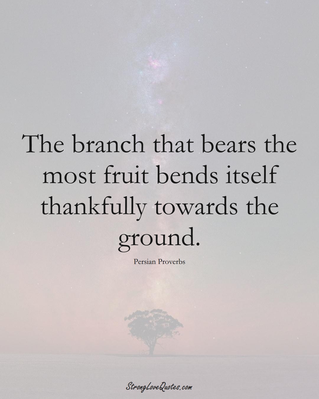 The branch that bears the most fruit bends itself thankfully towards the ground. (Persian Sayings);  #aVarietyofCulturesSayings