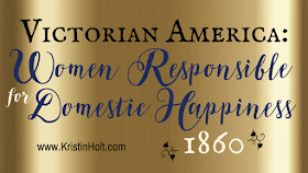 Kristin Holt | Victorian America: Women Responsible for Domestic Happiness (1860)