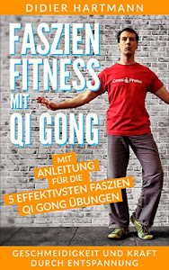 Faszien Fitness mit Qi Gong: Mit Anleitung für die 5 effektivsten Faszien Qi Gong Übungen – Geschmeidigkeit und Kraft durch Entspannung