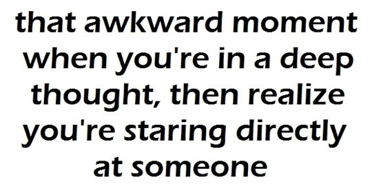 That Awkward Moment When You're In A Deep Thought, Then Realize You're Staring Directly At Someone