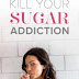 How to Kill Your Sugar Addiction Before It Kills You