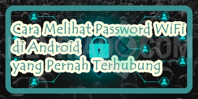 Cara Melihat Password WiFi di Android yang Pernah Terhubung