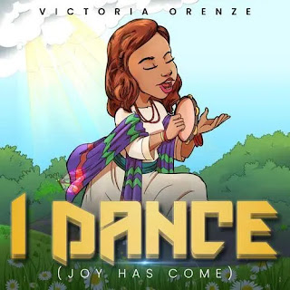 Victoria Orenze - I Dance ( Joy has come) || Download Mp3 